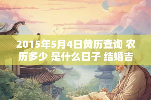 2015年5月4日黄历查询 农历多少 是什么日子 结婚吉时
