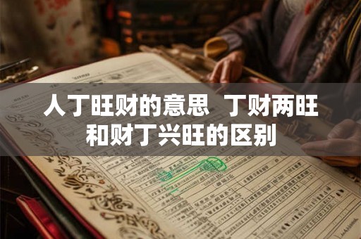 人丁旺财的意思  丁财两旺和财丁兴旺的区别