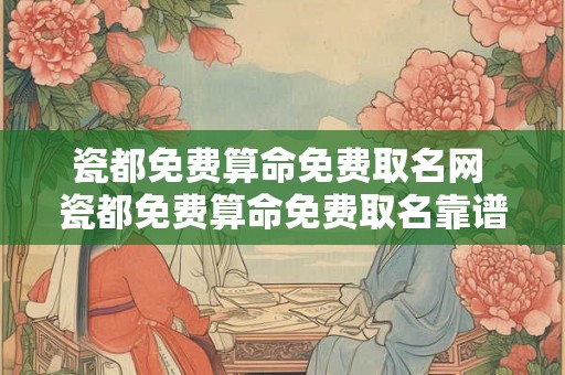 瓷都免费算命免费取名网 瓷都免费算命免费取名靠谱吗