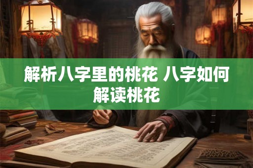 解析八字里的桃花 八字如何解读桃花