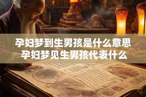 孕妇梦到生男孩是什么意思 孕妇梦见生男孩代表什么
