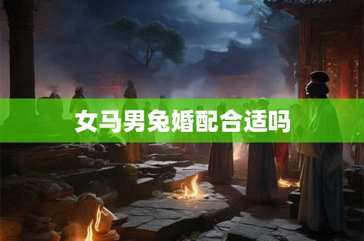 女马男兔婚配合适吗