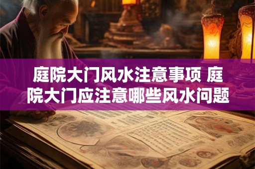 庭院大门风水注意事项 庭院大门应注意哪些风水问题