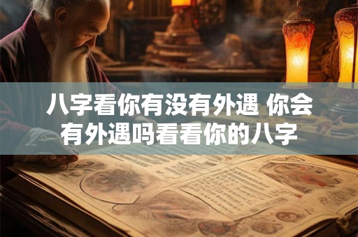 八字看你有没有外遇 你会有外遇吗看看你的八字