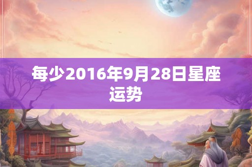每少2016年9月28日星座运势