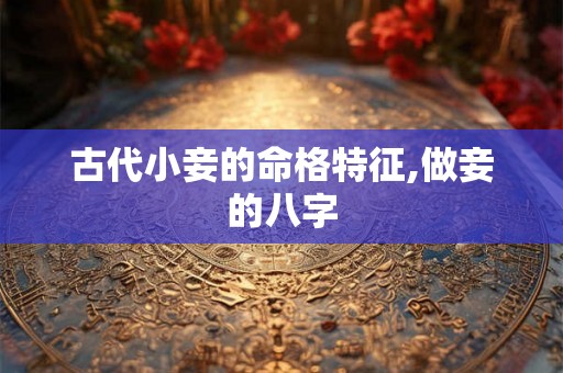 古代小妾的命格特征,做妾的八字 古代小妾的命格特征,做妾的八字