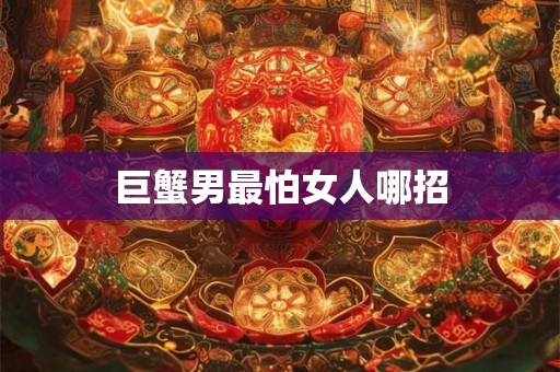 巨蟹男最怕女人哪招