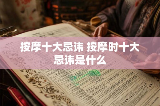 按摩十大忌讳 按摩时十大忌讳是什么