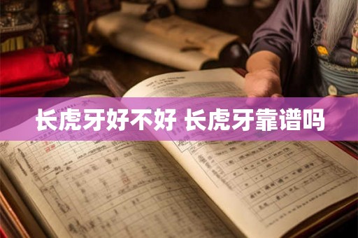 长虎牙好不好 长虎牙靠谱吗 长虎牙好不好 长虎牙靠谱吗