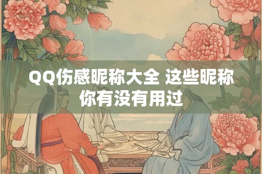 QQ伤感昵称大全 这些昵称你有没有用过