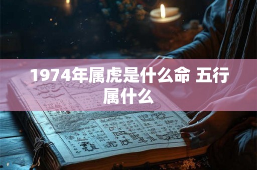 1974年属虎是什么命 五行属什么
