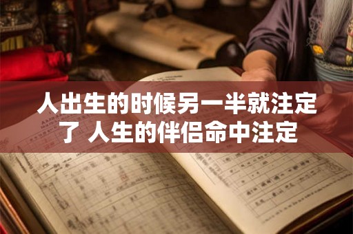 人出生的时候另一半就注定了 人生的伴侣命中注定 人出生的时候另一半就注定了 人生的伴侣命中注定