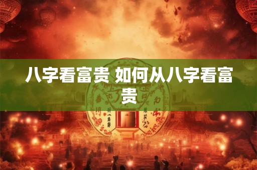 八字看富贵 如何从八字看富贵