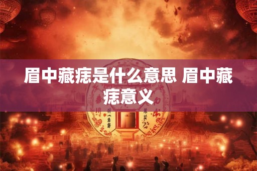 眉中藏痣是什么意思 眉中藏痣意义