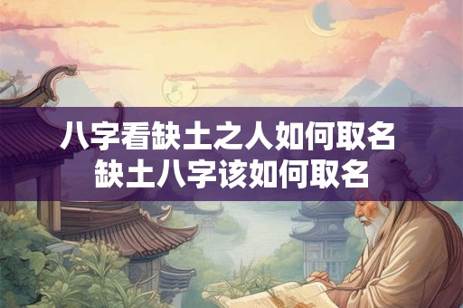 八字看缺土之人如何取名 缺土八字该如何取名