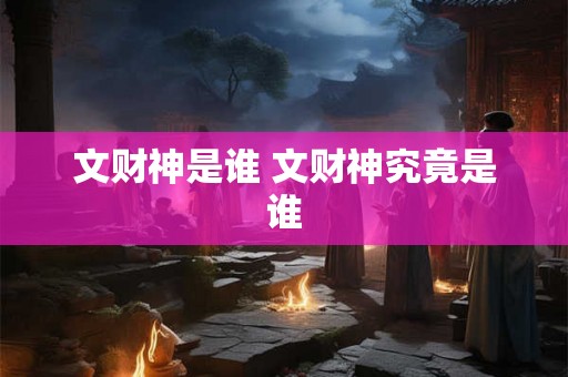文财神是谁 文财神究竟是谁