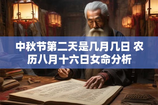 中秋节第二天是几月几日 农历八月十六日女命分析