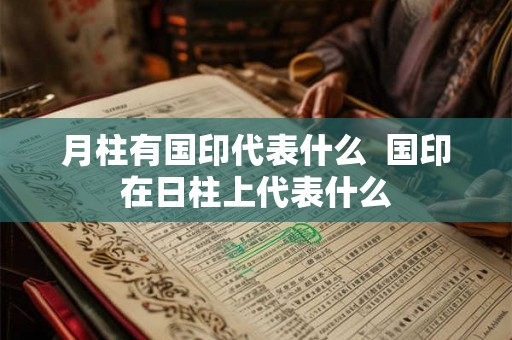 月柱有国印代表什么  国印在日柱上代表什么