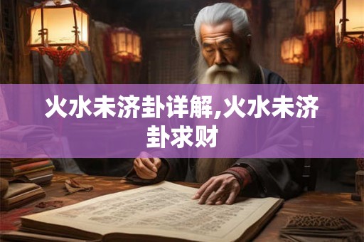 火水未济卦详解,火水未济卦求财