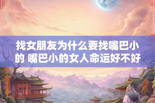 找女朋友为什么要找嘴巴小的 嘴巴小的女人命运好不好