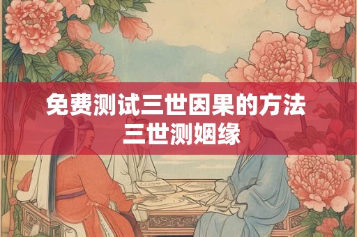 免费测试三世因果的方法  三世测姻缘