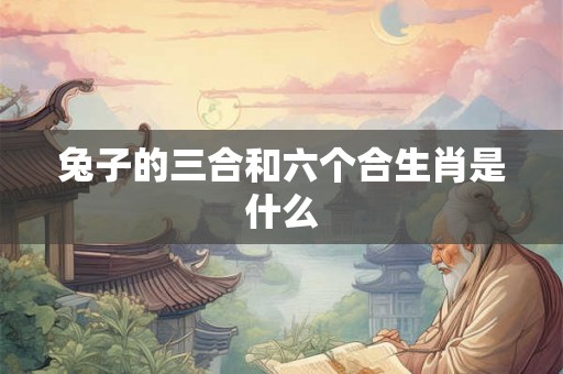 兔子的三合和六个合生肖是什么