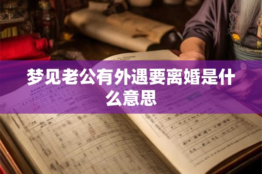 梦见老公有外遇要离婚是什么意思
