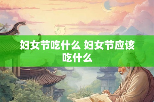 妇女节吃什么 妇女节应该吃什么