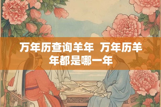 万年历查询羊年  万年历羊年都是哪一年