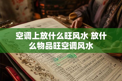 空调上放什么旺风水 放什么物品旺空调风水