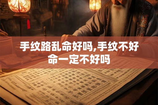 手纹路乱命好吗,手纹不好命一定不好吗