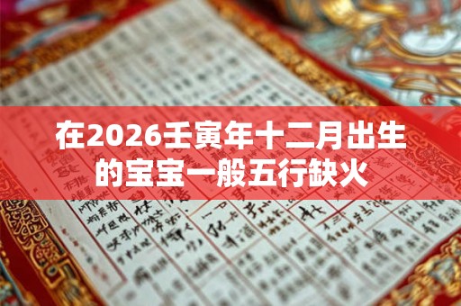 在2026壬寅年十二月出生的宝宝一般五行缺火