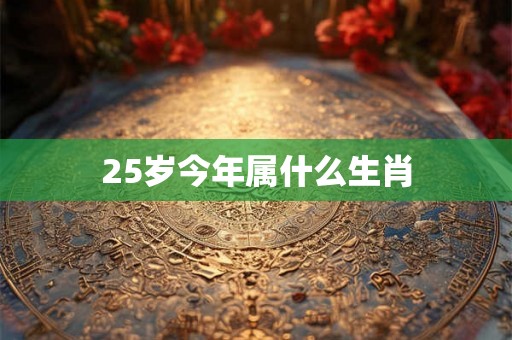 25岁今年属什么生肖