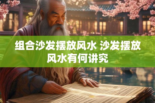组合沙发摆放风水 沙发摆放风水有何讲究