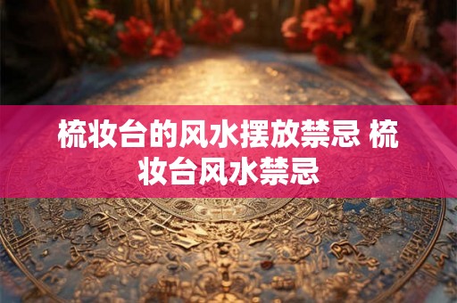 梳妆台的风水摆放禁忌 梳妆台风水禁忌