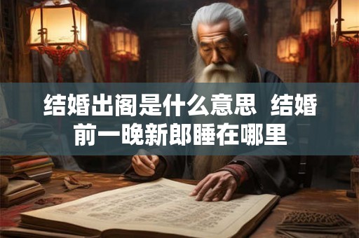 结婚出阁是什么意思  结婚前一晚新郎睡在哪里