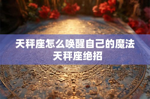 天秤座怎么唤醒自己的魔法  天秤座绝招