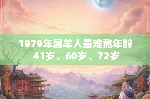 1979年属羊人最难熬年龄 41岁、60岁、72岁