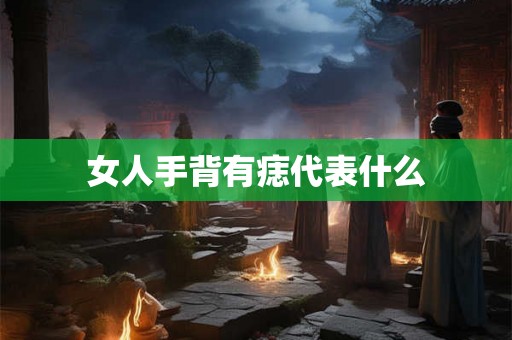 女人手背有痣代表什么