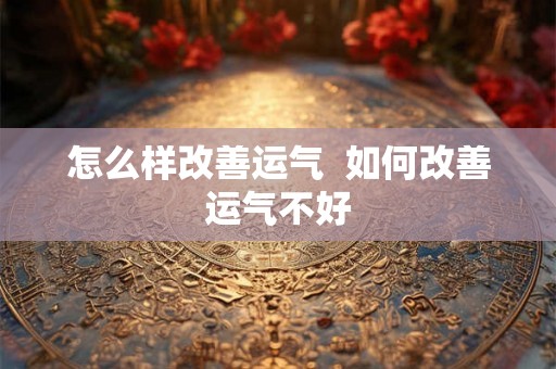 怎么样改善运气  如何改善运气不好
