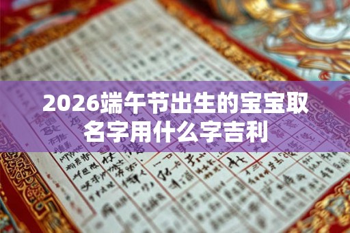 2026端午节出生的宝宝取名字用什么字吉利