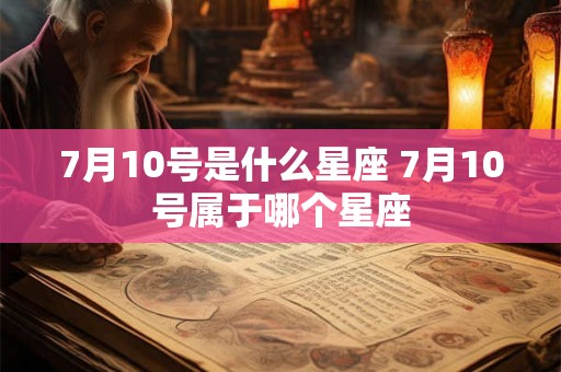7月10号是什么星座 7月10号属于哪个星座
