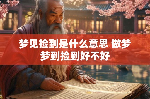 梦见捡到是什么意思 做梦梦到捡到好不好