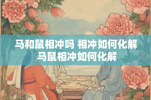 马和鼠相冲吗 相冲如何化解 马鼠相冲如何化解