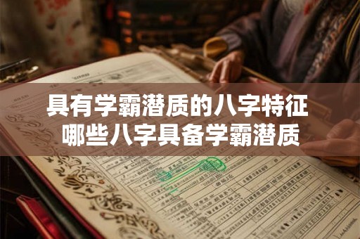 具有学霸潜质的八字特征 哪些八字具备学霸潜质