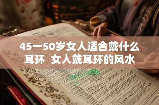 45一50岁女人适合戴什么耳环  女人戴耳环的风水