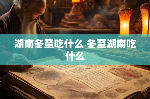 湖南冬至吃什么 冬至湖南吃什么