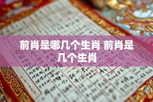 前肖是哪几个生肖 前肖是几个生肖 前肖是哪几个生肖 前肖是几个生肖