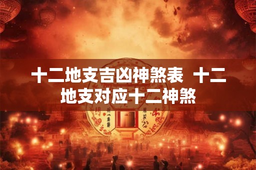 十二地支吉凶神煞表  十二地支对应十二神煞