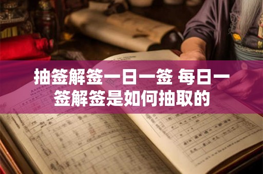 抽签解签一日一签 每日一签解签是如何抽取的
